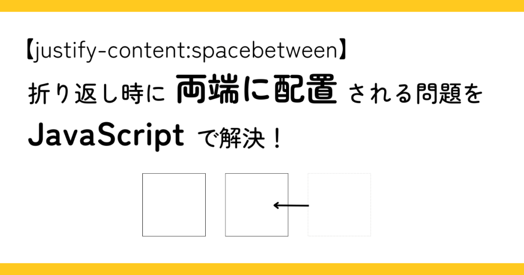 【justify-content:space-between】折り返し両端に配置される問題をJavaScriptで解決！