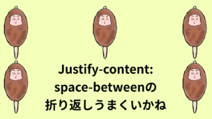 justify-content:space-betweenの折り返しで両端にいってしまう五平餅くん