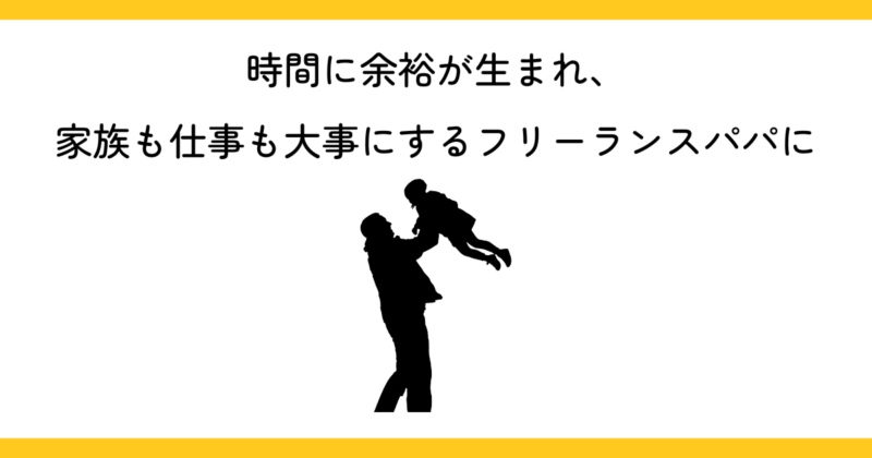 時間に余裕が生まれ、仕事を自由に選べるフリーランスパパに