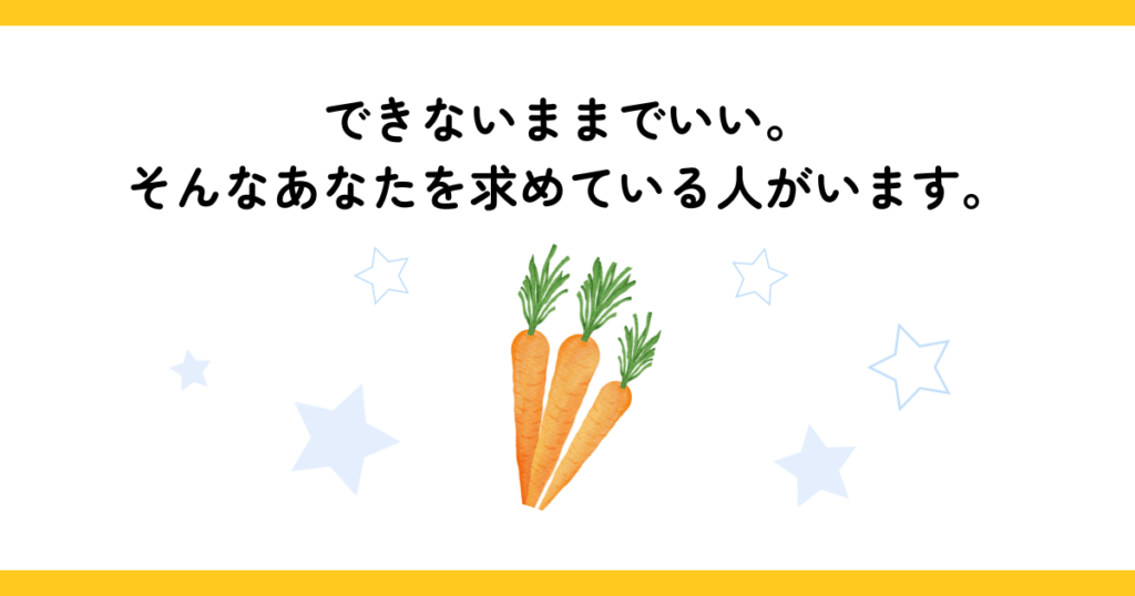 できないままでいい。そんなあなたを求めている人がいます。